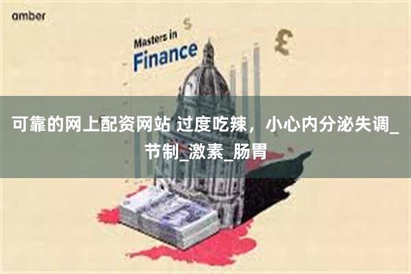 可靠的网上配资网站 过度吃辣，小心内分泌失调_节制_激素_肠胃