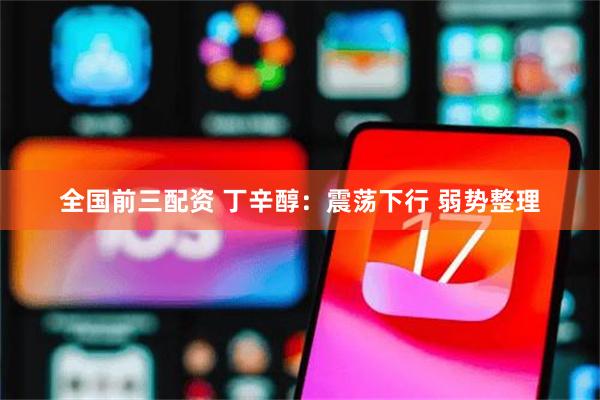 全国前三配资 丁辛醇：震荡下行 弱势整理