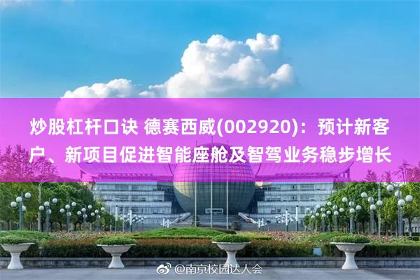 炒股杠杆口诀 德赛西威(002920)：预计新客户、新项目促进智能座舱及智驾业务稳步增长