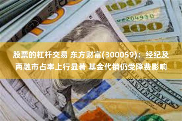 股票的杠杆交易 东方财富(300059)：经纪及两融市占率上行显著 基金代销仍受降费影响