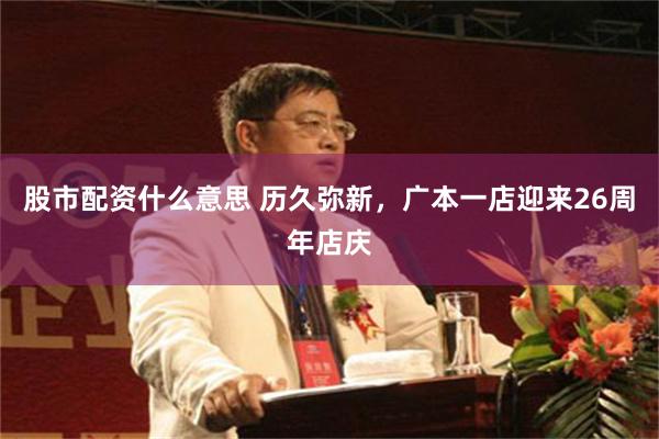 股市配资什么意思 历久弥新，广本一店迎来26周年店庆