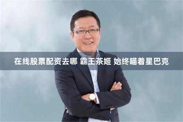 在线股票配资去哪 霸王茶姬 始终瞄着星巴克