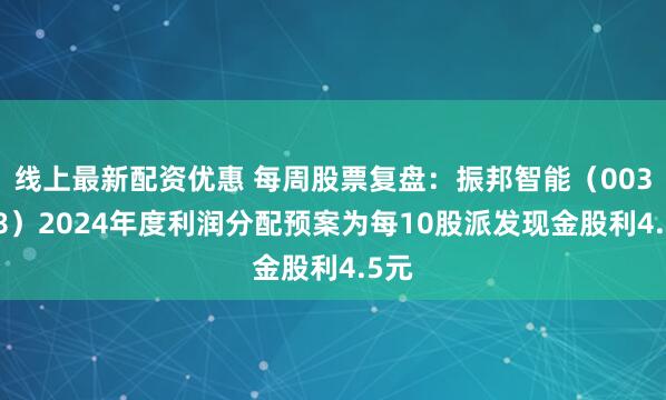 线上最新配资优惠 每周股票复盘：振邦智能（003028）2024年度利润分配预案为每10股派发现金股利4.5元