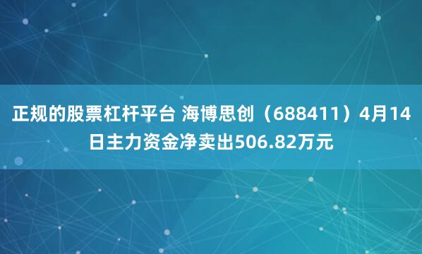 正规的股票杠杆平台 海博思创（688411）4月14日主力资金净卖出506.82万元