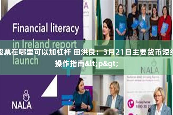 股票在哪里可以加杠杆 田洪良：3月21日主要货币短线操作指南<p>