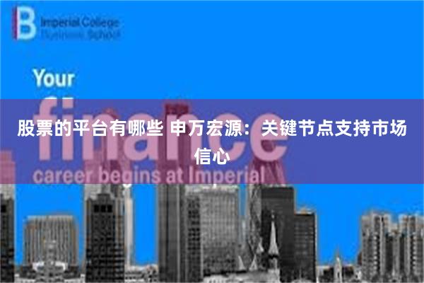 股票的平台有哪些 申万宏源：关键节点支持市场信心