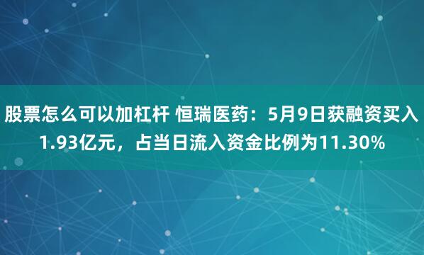 股票怎么可以加杠杆 恒瑞医药：5月9日获融资买入1.93亿元，占当日流入资金比例为11.30%