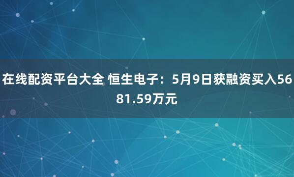 在线配资平台大全 恒生电子：5月9日获融资买入5681.59万元