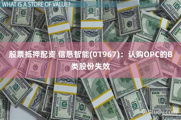 股票抵押配资 信恳智能(01967)：认购OPC的B类股份失效