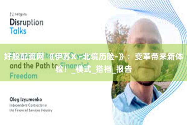 好股配资网 《伊苏X -北境历险-》：变革带来新体验！_模式_搭档_报告