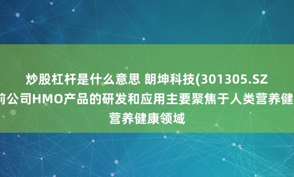 炒股杠杆是什么意思 朗坤科技(301305.SZ)：目前公司HMO产品的研发和应用主要聚焦于人类营养健康领域