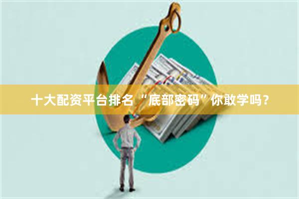 十大配资平台排名 “底部密码”你敢学吗？