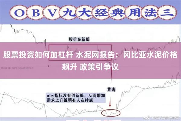 股票投资如何加杠杆 水泥网报告：冈比亚水泥价格飙升 政策引争议