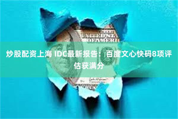 炒股配资上海 IDC最新报告：百度文心快码8项评估获满分