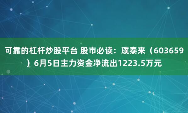 可靠的杠杆炒股平台 股市必读：璞泰来（603659）6月5日主力资金净流出1223.5万元