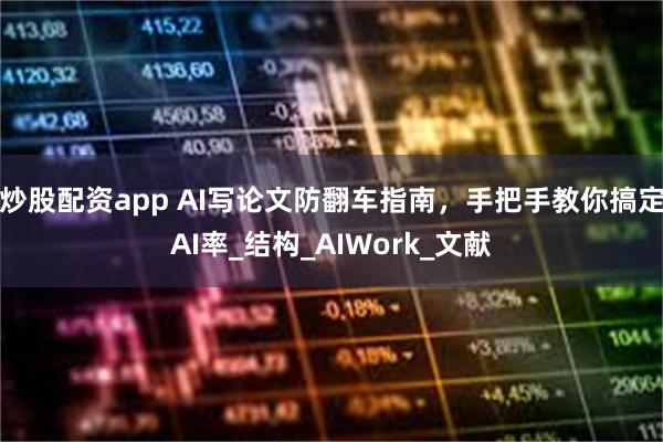 炒股配资app AI写论文防翻车指南，手把手教你搞定AI率_结构_AIWork_文献
