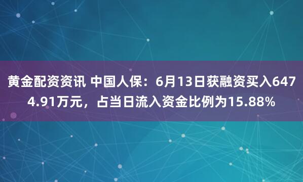 黄金配资资讯 中国人保：6月13日获融资买入6474.91万元，占当日流入资金比例为15.88%
