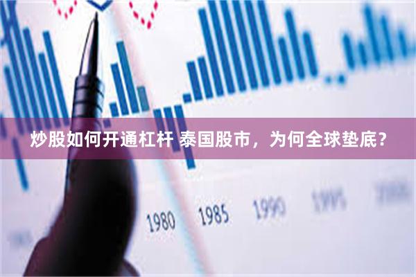 炒股如何开通杠杆 泰国股市，为何全球垫底？