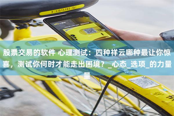 股票交易的软件 心理测试：四种祥云哪种最让你惊喜，测试你何时才能走出困境？_心态_选项_的力量