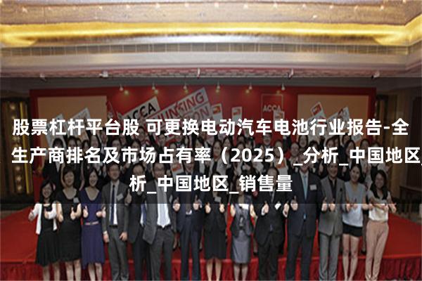 股票杠杆平台股 可更换电动汽车电池行业报告-全球规模、生产商排名及市场占有率（2025）_分析_中国地区_销售量