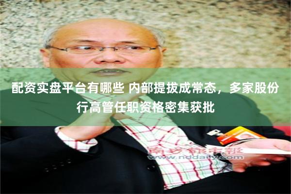 配资实盘平台有哪些 内部提拔成常态，多家股份行高管任职资格密集获批