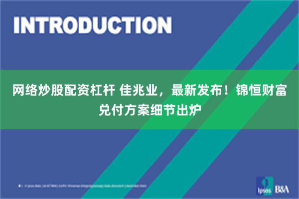 网络炒股配资杠杆 佳兆业，最新发布！锦恒财富兑付方案细节出炉