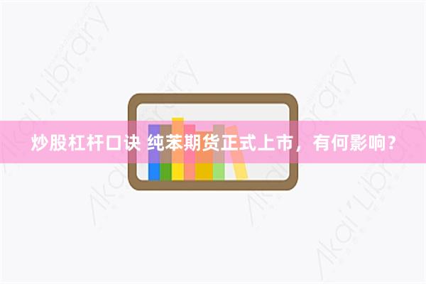 炒股杠杆口诀 纯苯期货正式上市，有何影响？