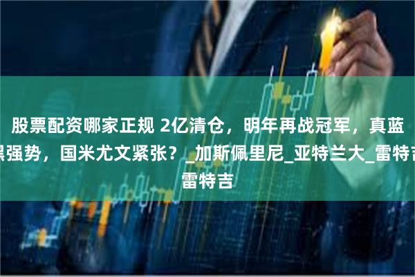 股票配资哪家正规 2亿清仓，明年再战冠军，真蓝黑强势，国米尤文紧张？_加斯佩里尼_亚特兰大_雷特吉