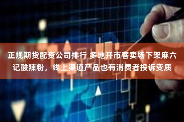 正规期货配资公司排行 多地开市客卖场下架麻六记酸辣粉，线上渠道产品也有消费者投诉变质