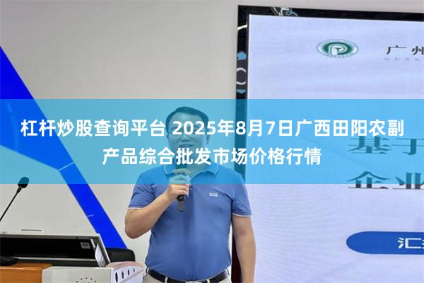 杠杆炒股查询平台 2025年8月7日广西田阳农副产品综合批发市场价格行情