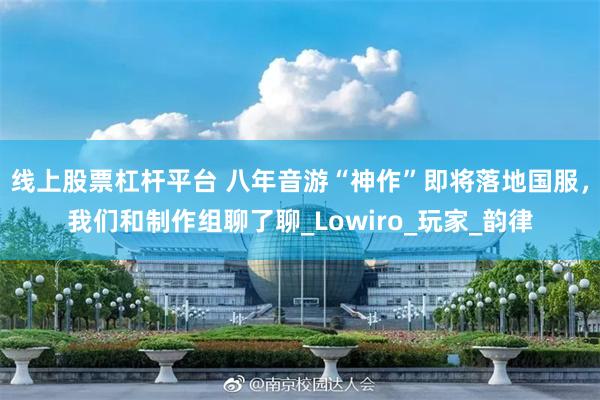 线上股票杠杆平台 八年音游“神作”即将落地国服，我们和制作组聊了聊_Lowiro_玩家_韵律