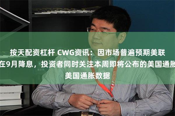 按天配资杠杆 CWG资讯：因市场普遍预期美联储将在9月降息，投资者同时关注本周即将公布的美国通胀数据