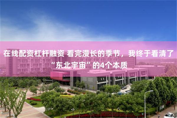 在线配资杠杆融资 看完漫长的季节，我终于看清了“东北宇宙”的4个本质