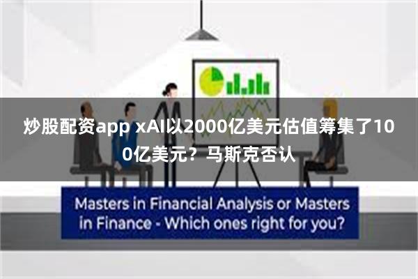 炒股配资app xAI以2000亿美元估值筹集了100亿美元？马斯克否认